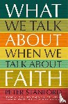 Stanford, Peter - What We Talk about when We Talk about Faith