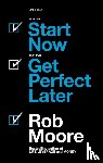 Moore, Rob - Start Now. Get Perfect Later.