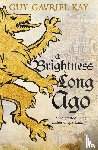 Kay, Guy Gavriel - A Brightness Long Ago - A profound and unforgettable historical fantasy novel