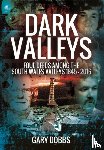 Dobbs, Gary - Dark Valleys: Foul Deeds Among the South Wales Valleys 1845 - 2016
