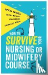 Monica Gribben, Stephen McLellan, Debbie McGirr, Sam Chenery-Morris - How to Survive your Nursing or Midwifery Course