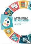 Gregory, Dr Peter (Canterbury Christ Church University, March, Claire (Canterbury Christ Church University, Tutchell, Suzy (University of Reading - Mastering Primary Art and Design