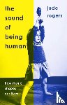 Rogers, Jude - The Sound of Being Human