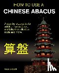 Green, Paul - How To Use A Chinese Abacus: A step-by-step guide to addition, subtraction, multiplication, division, roots and more.