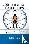 Hill, R. D. - 200 Logical Golf Tips: Concepts, Drills, Logic & Lore