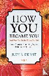 De Wit, Judy R - How You Became You (and Why You Do the Things You Do)