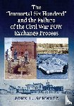Schmutz, John F. - The ""Immortal Six Hundred"" and the Failure of the Civil War POW Exchange Process