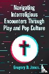 Jones, Gregory D, Jr - Navigating Interreligious Encounters Through Play and Pop Culture