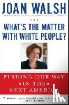 Walsh, Joan - What's the Matter with White People?
