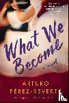 Perez-Reverte, Arturo - WHAT WE BECOME