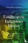Perez-Montesinos, Fernando - Landscaping Indigenous Mexico