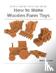 Foote, Kurtis - How to Make Wooden Farm Toys: Scroll Saw Patterns and Plans