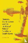 Lee, Namhee - Memory Construction and the Politics of Time in Neoliberal South Korea