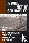 Mahler, Anne Garland - A Wide Net of Solidarity: Antiracism and Anti-Imperialism from the Americas to the Globe