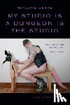 Blake, Nayland - My Studio Is a Dungeon Is the Studio: Writings and Interviews, 1983-2024