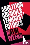 Weeks, Kathi - Abolition Archives, Feminist Futures
