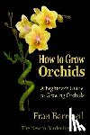 Barnwell, Fran - How to Grow Orchids: A Beginner's Guide to Growing Orchids