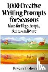 Cohen, Bryan - 1,000 Creative Writing Prompts for Seasons: Ideas for Blogs, Scripts, Stories and More