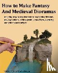 Kalif, Will - How to Make Fantasy and Medieval Dioramas