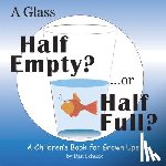Dan Schuck - A Glass Half Empty? ...or Half Full?: A Children's Book for Grown Ups