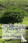 Mangano, Dario - The Integrated Data Hub, The Next Generation Data Warehouse: The Smartest Way To Deal With The Data Integration Challenges