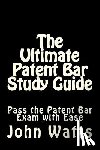 Watts Esq, John - The Ultimate Patent Bar Study Guide: Pass the Patent Bar Exam with Ease