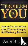 Burke, John - The Problem is YOU: How to Get Out of Your Own Way and Conquer Self-Defeating Behavior