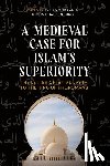 Ibrahim, Ayman S. - A Medieval Case for Islam's Superiority: The Letter of Ibn Al-Layth to the King of the Romans