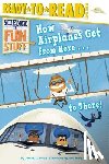 Brown, Jordan D. - How Airplanes Get from Here . . . to There!: Ready-To-Read Level 3