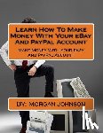 Johnson, Morgan - Learn How To Make Money With Your eBay And PayPal Account: Make Money With Your eBay And PayPal Account
