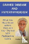 Zaidi, MD Sarfraz - Graves' Disease And Hyperthyroidism: What You Must Know Before They Zap Your Thyroid With Radioactive Iodine