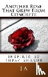 A, J. - Another Rose That Grew From Concrete: inspired by Tupac Shakur