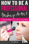 Reyna, G. M. - How to be a Professional Makeup Artist: A Comprehensive Guide for Beginners