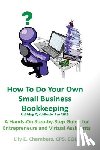 Chambers, Lily E. - How To Do Your Own Small Business Bookkeeping Utilizing QuickBooks Pro Version 2013: A Step-by-Step Guide for Entrepreneurs and Virtual Assistants
