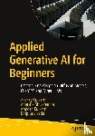 Kulkarni, Akshay, Shivananda, Adarsha, Kulkarni, Anoosh, Gudivada, Dilip - Applied Generative AI for Beginners