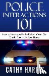 Harris, Cathy - Police Interactions 101: How To Interact with the Police In Your Car, On the Streets, In Your Home