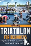 Golding, Dan - Triathlon For Beginners: Everything you need to know about training, nutrition, kit, motivation, racing, and much more