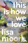 Moore, Lisa - This Is How We Love