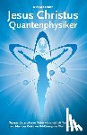 Schneider, Dirk - Jesus Christus Quantenphysiker: Warum die moderne Naturwissenschaft Vater, Sohn und Heiliger Geist zur Erklärung der Welt benötigt