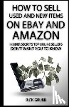 Grubb, Rick - How To Sell Used And New Items On eBay And Amazon: Insider Secrets Top Online Sellers Don't Want You To Know