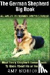 Morford, Amy - The German Shepherd Big Book: All about the German Shepherd Breed: What Every Shepherd Owner Needs to Know about His or Her Pet