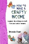 Hunt, Brenda - How to Make a Crafty Income: A Guide to Selling at Craft Fairs and Other Events