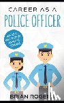 Rogers, Brian - Career As a Police Officer: What They Do, How to Become One, and What the Future Holds!
