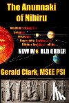 Clark, Gerald R. - The Anunnaki of Nibiru: Mankind's Forgotten Creators, Enslavers, Saviors, and Hidden Architects of the New World Order