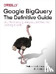 Lakshmanan, Valliappa, Tigani, Jordan - Google BigQuery: The Definitive Guide