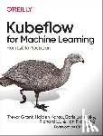 Trevor, Grant, Karau, Holden, Lublinsky, Boris, Liu, Richard - Kubeflow for Machine Learning