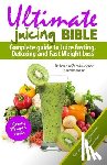 Mansur, Prianka - Ultimate Juicing Bible: Complete Guide to Juice Fasting, Detoxing and Fast Weight Loss