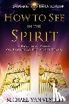 Scotland, John a. - How To See In The Spirit: A practical guide on engaging the spirit realm