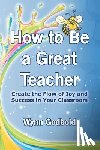 Godbold, Wynn - How to Be a Great Teacher: Create the Flow of Joy and Success in Your Classroom