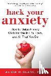 Clark, Alicia H. - Hack Your Anxiety: How to Make Anxiety Work for You in Life, Love, and All That You Do